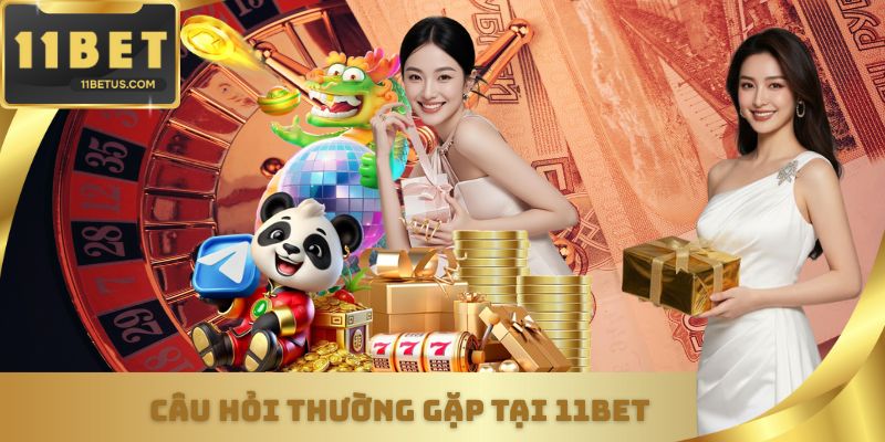 Câu hỏi thường gặp tại 11Bet